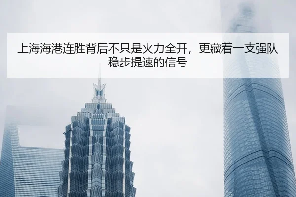 上海海港连胜背后不只是火力全开，更藏着一支强队稳步提速的信号